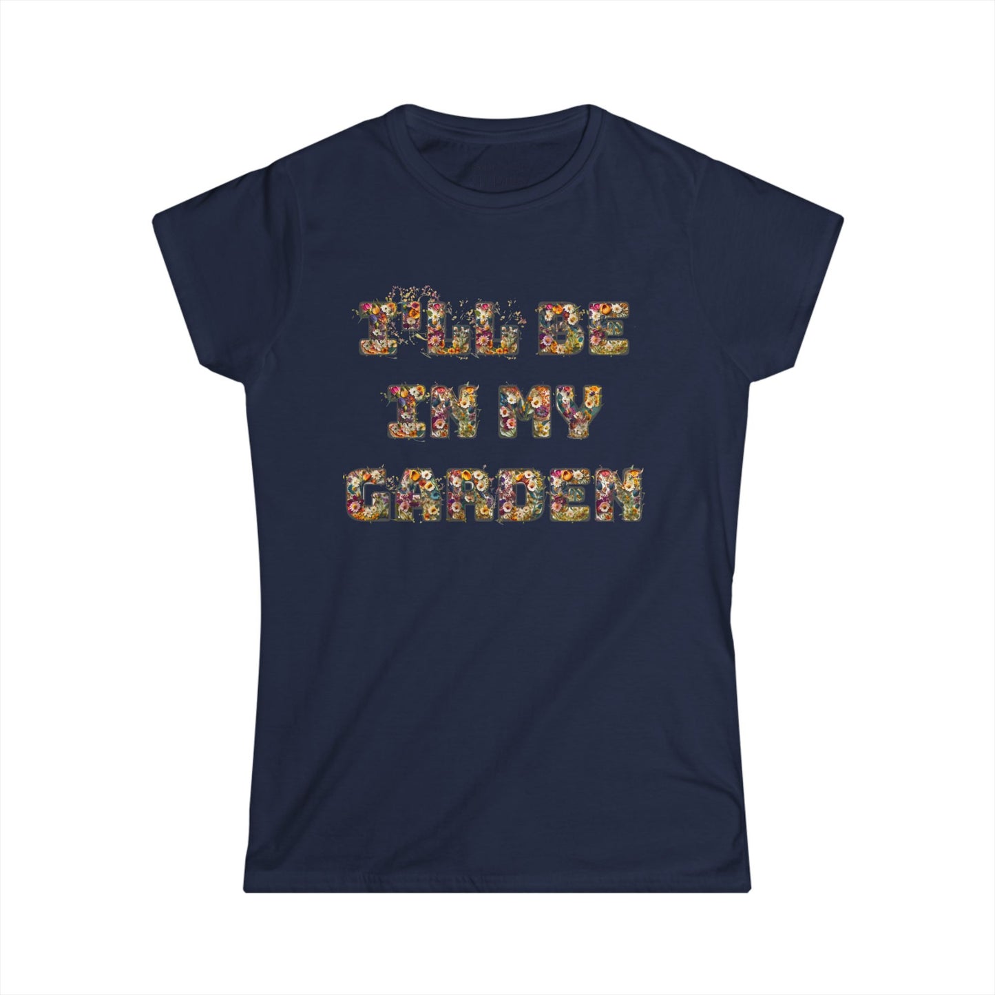 I'll Be In My Garden -Women's Softstyle Tee - Perfect for Gardening Lovers